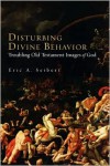 Disturbing Divine Behavior: Troubling Old Testament Images of God - Eric A. Seibert
