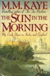 The Sun in the Morning: My Early Years in India and England - M.M. Kaye