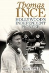 Thomas Ince: Hollywood's Independent Pioneer (Screen Classics) - Brian Taves