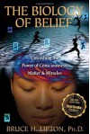 The Biology of Belief: Unleashing the Power of Consciousness, Matter, & Miracles - Bruce H. Lipton