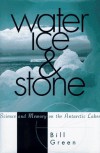 Water, Ice, And Stone: Science and Memory on the Antarctic Lakes - Bill  Green
