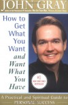 How to Get What You Want and Want What You Have: A Practical and Spiritual Guide to Personal Success - John  Gray