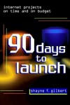 90 Days to Launch: Internet Projects On Time and On Budget - Shayne F. Gilbert