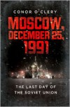 Moscow, December 25, 1991: The Last Day of the Soviet Union - Conor O'Clery