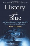 History in Blue: 160 Years of Women Police, Sheriffs, Detectives, and State Troopers - Allan T. Duffin