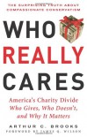 Who Really Cares: The Surprising Truth About Compasionate Conservatism Who Gives, Who Doesn't, and Why It Matters - Arthur C. Brooks, James Q. Wilson