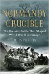 Normandy Crucible: The Decisive Battle that Shaped World War II in Europe - John Prados