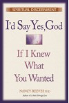 I'd Say "Yes" God, If I Knew What You Wanted: Spiritual Discernment - Nancy C. Reeves