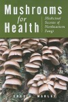 Mushrooms for Health: Medicinal Secrets of Northeastern Fungi - Greg Marley