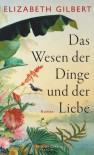 Das Wesen der Dinge und der Liebe: Roman - Elizabeth Gilbert