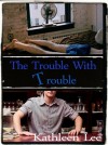 The Trouble With Trouble - Kathleen   Lee