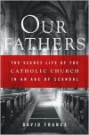 Our Fathers: The Secret Life of the Catholic Church in an Age of Scandal - 