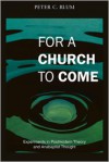 For a Church to Come: Experiments in Postmodern Theory and Anabaptist Thought - Peter Blum