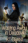 Wasting Away in Deadsville - K.T. Grant