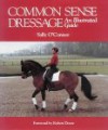 Common Sense Dressage: An Illustrated Guide - Sally O'Connor