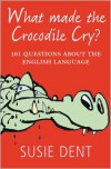 What Made the Crocodile Cry?: 101 Questions about the English Language - Susie Dent
