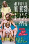 My Foot Is Too Big for the Glass Slipper: A Guide to the Less Than Perfect Life - Gabrielle Reece, Karen Karbo