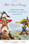 That Sweet Enemy: Britain and France: The History of a Love-Hate Relationship - Robert Tombs, Isabelle Tombs