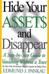 Hide Your Assets and Disappear: A Step-by-Step Guide to Vanishing Without A Trace - Edmund Pankau