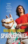 Beautifully Unique Sparkleponies: On Myths, Morons, Free Speech, Football, and Assorted Absurdities - Chris Kluwe