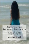 Andromache: Stealing Tomorrow: A Novel of the Trojan Empire - Jennifer South