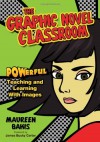 The Graphic Novel Classroom: POWerful Teaching and Learning With Images - Maureen M. Bakis