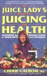 The Juice Lady's Guide to Juicing for Health: Unleashing the Healing Power of Whole Fruits and Vegetables - Cherie Calbom