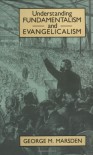Understanding Fundamentalism and Evangelicalism - George M. Marsden