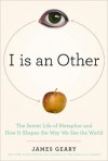 I is an Other: The Secret Life of Metaphor and How it Shapes the Way We See the World - James Geary