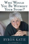 Who Would You Be Without Your Story?: Dialogues with Byron Katie - Byron Katie