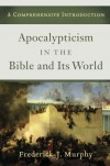 Apocalypticism in the Bible and Its World: A Comprehensive Introduction - Frederick J. Murphy