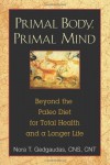 Primal Body, Primal Mind: Beyond the Paleo Diet for Total Health and a Longer Life - Nora T. Gedgaudas