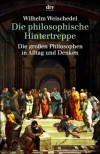 Die philosophische Hintertreppe:  34 großen Philosophen in Alltag und Denken - Wilhelm Weischedel