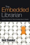The Embedded Librarian: Innovative Strategies for Taking Knowledge Where It's Needed - David Shumaker