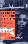 Looking for the Other: Feminism, Film and the Imperial Gaze - E. Ann Kaplan