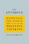 The Antidote: Happiness for People Who Can't Stand Positive Thinking - Oliver Burkeman