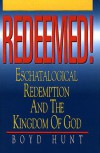 Redeemed!: Eschatological Redemption and the Kingdom of God - Boyd Hunt