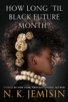 How Long 'Til Black Future Month? - N.K. Jemisin