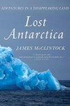 Lost Antarctica: Adventures in a Disappearing Land - James McClintock