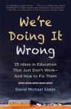 We're Doing It Wrong: 25 Ideas in Education That Just Don't Work—And How to Fix Them - David Michael Slater