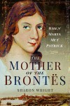 The Mother of the Brontës: When Maria Met Patrick - Sharon Wright