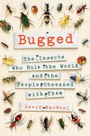 Bugged: The Insects Who Rule the World and the People Obsessed with Them - David MacNeal