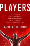 Players: The Story of Sports and Money, and the Visionaries Who Fought to Create a Revolution - Matthew Futterman