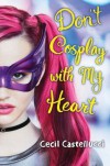 Don't Cosplay with My Heart - Cecil Castellucci