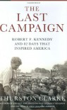 The Last Campaign: Robert F. Kennedy and 82 Days That Inspired America - Thurston Clarke