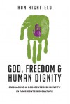 God, Freedom and Human Dignity: Embracing a God-Centered Identity in a Me-Centered Culture - Ron Highfield