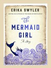 The Mermaid Girl: A Story - Erika Swyler