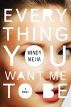 Everything You Want Me to Be: A Novel - Mindy Mejia