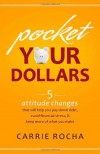 Pocket Your Dollars: 5 Attitude Changes That Will Help You Pay Down Debt, Avoid Financial Stress, and Keep More of What You Make - Carrie Rocha