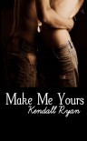 Make Me Yours (Unravel Me, #2) - Kendall Ryan